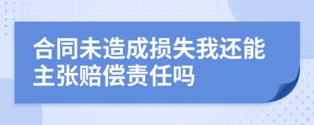 合同未造成损失我还能主张赔偿责任吗