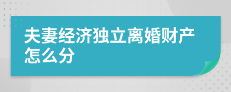 夫妻经济独立离婚财产怎么分