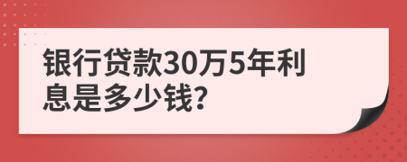 银行贷款30万5年利息是多少钱？