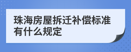 珠海房屋拆迁补偿标准有什么规定