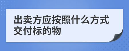 出卖方应按照什么方式交付标的物