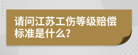 请问江苏工伤等级赔偿标准是什么？