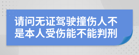 请问无证驾驶撞伤人不是本人受伤能不能判刑