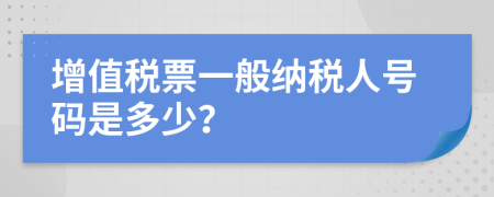 增值税票一般纳税人号码是多少？