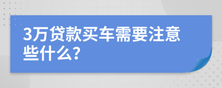 3万贷款买车需要注意些什么？