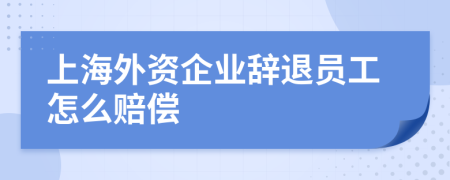 上海外资企业辞退员工怎么赔偿