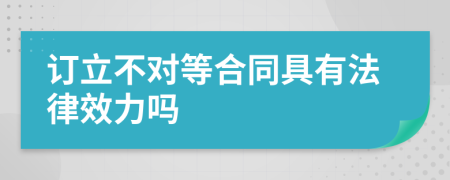 订立不对等合同具有法律效力吗