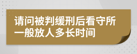 请问被判缓刑后看守所一般放人多长时间