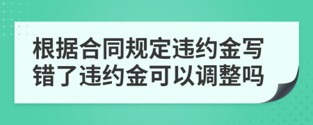 根据合同规定违约金写错了违约金可以调整吗