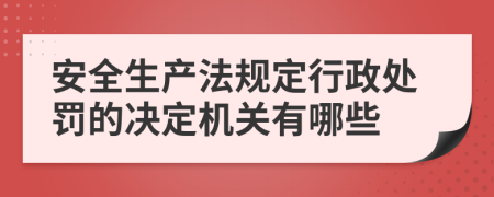 安全生产法规定行政处罚的决定机关有哪些