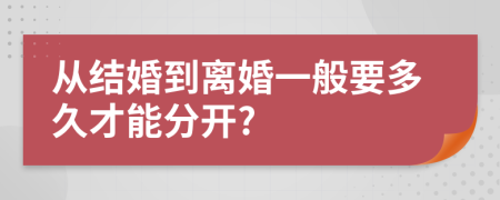 从结婚到离婚一般要多久才能分开?