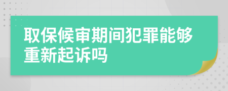 取保候审期间犯罪能够重新起诉吗