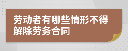 劳动者有哪些情形不得解除劳务合同