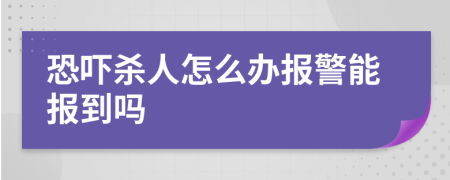 恐吓杀人怎么办报警能报到吗