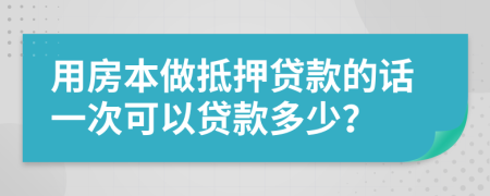 用房本做抵押贷款的话一次可以贷款多少？