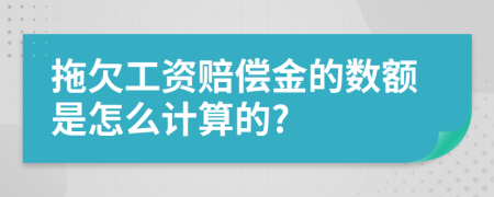 拖欠工资赔偿金的数额是怎么计算的?