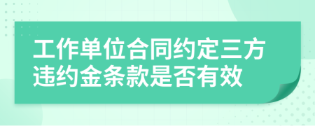 工作单位合同约定三方违约金条款是否有效