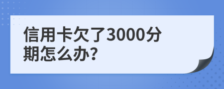 信用卡欠了3000分期怎么办？