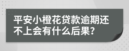 平安小橙花贷款逾期还不上会有什么后果？