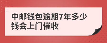 中邮钱包逾期7年多少钱会上门催收