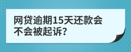 网贷逾期15天还款会不会被起诉？
