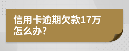 信用卡逾期欠款17万怎么办?