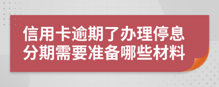 信用卡逾期了办理停息分期需要准备哪些材料