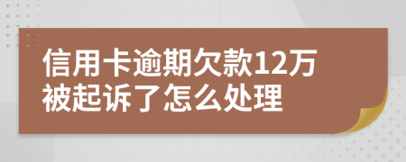 信用卡逾期欠款12万被起诉了怎么处理