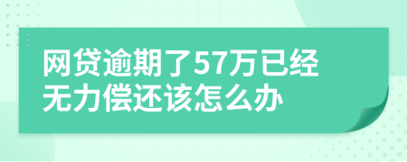 网贷逾期了57万已经无力偿还该怎么办