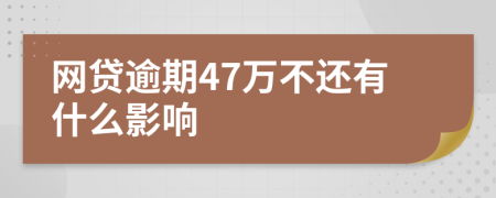 网贷逾期47万不还有什么影响