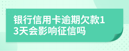 银行信用卡逾期欠款13天会影响征信吗