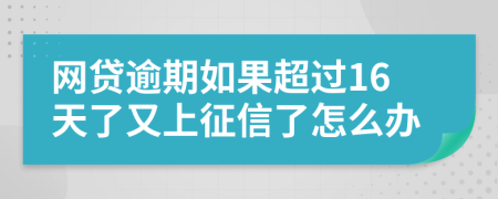 网贷逾期如果超过16天了又上征信了怎么办