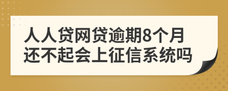 人人贷网贷逾期8个月还不起会上征信系统吗