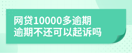 网贷10000多逾期逾期不还可以起诉吗