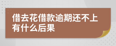 借去花借款逾期还不上有什么后果