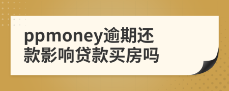 ppmoney逾期还款影响贷款买房吗