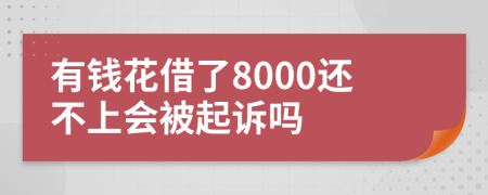 有钱花借了8000还不上会被起诉吗