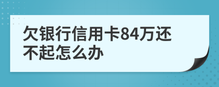 欠银行信用卡84万还不起怎么办