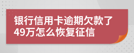 银行信用卡逾期欠款了49万怎么恢复征信