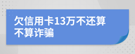 欠信用卡13万不还算不算诈骗