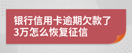 银行信用卡逾期欠款了3万怎么恢复征信