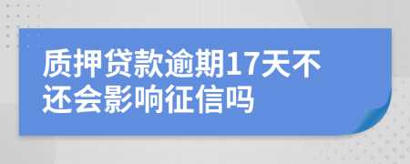 质押贷款逾期17天不还会影响征信吗