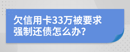 欠信用卡33万被要求强制还债怎么办？