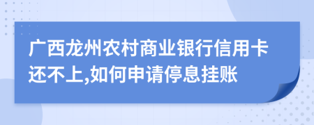 广西龙州农村商业银行信用卡还不上,如何申请停息挂账