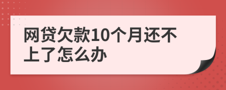 网贷欠款10个月还不上了怎么办