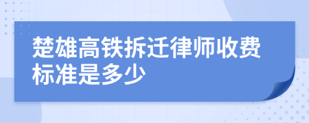 楚雄高铁拆迁律师收费标准是多少