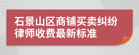 石景山区商铺买卖纠纷律师收费最新标准