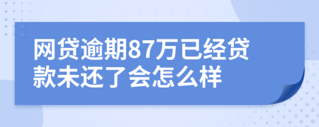 网贷逾期87万已经贷款未还了会怎么样