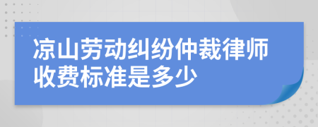 凉山劳动纠纷仲裁律师收费标准是多少