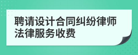 聘请设计合同纠纷律师法律服务收费